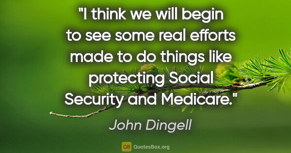 John Dingell quote: "I think we will begin to see some real efforts made to do..."