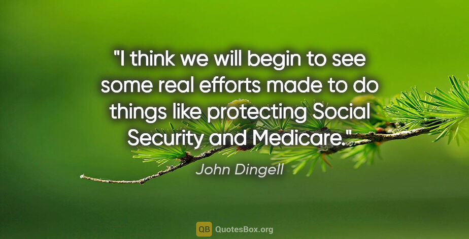 John Dingell quote: "I think we will begin to see some real efforts made to do..."