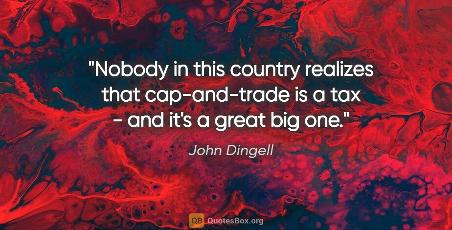 John Dingell quote: "Nobody in this country realizes that cap-and-trade is a tax -..."
