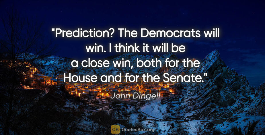 John Dingell quote: "Prediction? The Democrats will win. I think it will be a close..."