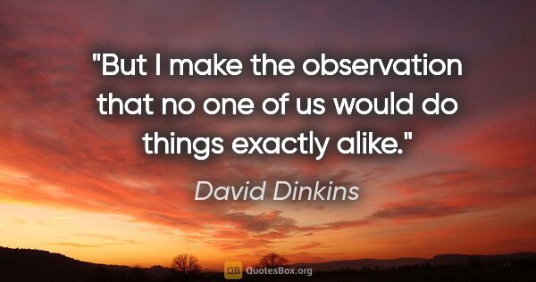 David Dinkins quote: "But I make the observation that no one of us would do things..."