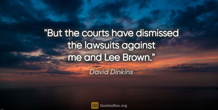 David Dinkins quote: "But the courts have dismissed the lawsuits against me and Lee..."