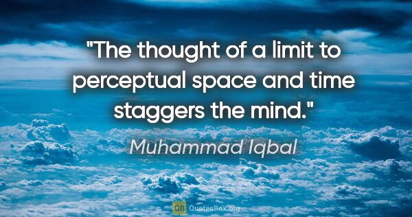 Muhammad Iqbal quote: "The thought of a limit to perceptual space and time staggers..."
