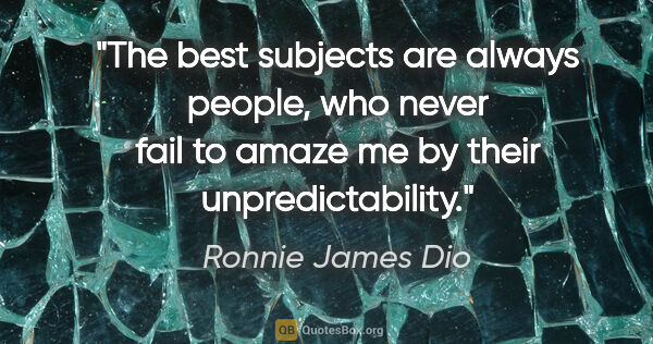 Ronnie James Dio quote: "The best subjects are always people, who never fail to amaze..."