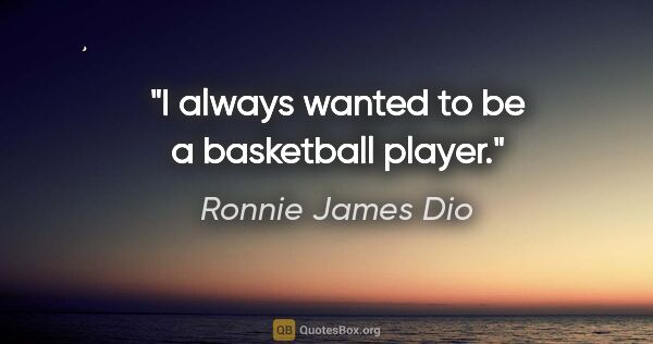 Ronnie James Dio quote: "I always wanted to be a basketball player."