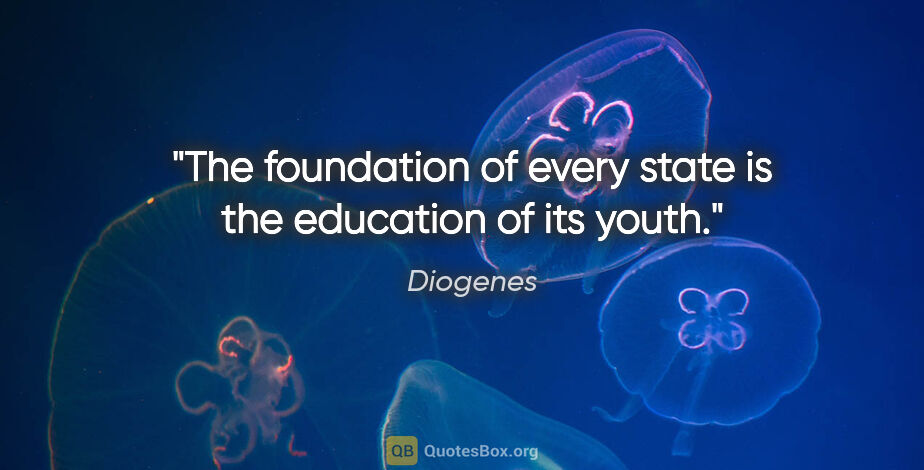 Diogenes quote: "The foundation of every state is the education of its youth."