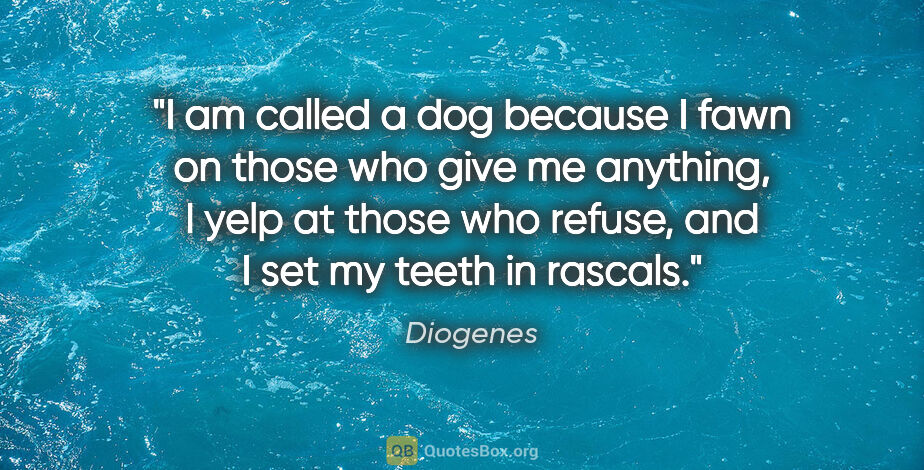 Diogenes quote: "I am called a dog because I fawn on those who give me..."