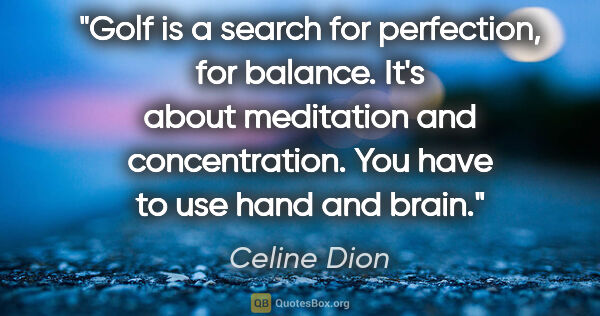 Celine Dion quote: "Golf is a search for perfection, for balance. It's about..."