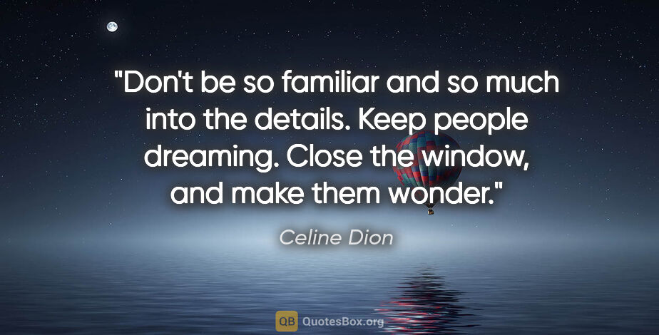 Celine Dion quote: "Don't be so familiar and so much into the details. Keep people..."