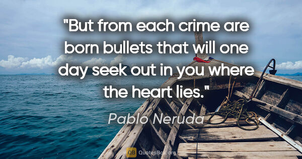 Pablo Neruda quote: "But from each crime are born bullets that will one day seek..."