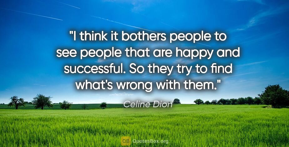 Celine Dion quote: "I think it bothers people to see people that are happy and..."
