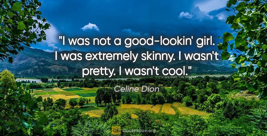 Celine Dion quote: "I was not a good-lookin' girl. I was extremely skinny. I..."