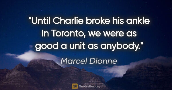 Marcel Dionne quote: "Until Charlie broke his ankle in Toronto, we were as good a..."