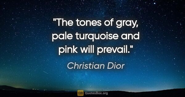 Christian Dior quote: "The tones of gray, pale turquoise and pink will prevail."