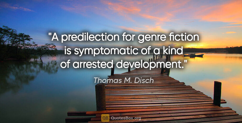 Thomas M. Disch quote: "A predilection for genre fiction is symptomatic of a kind of..."