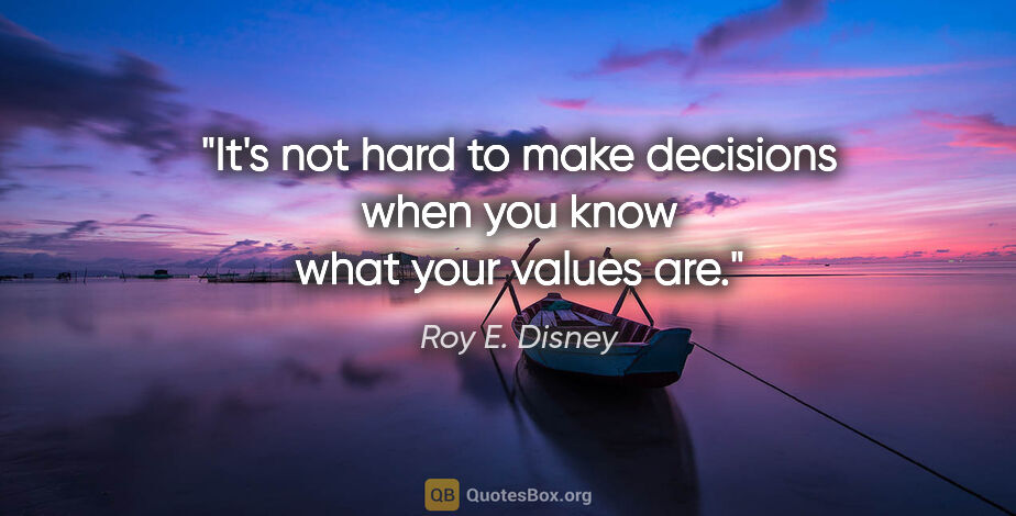 Roy E. Disney quote: "It's not hard to make decisions when you know what your values..."