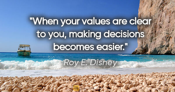 Roy E. Disney quote: "When your values are clear to you, making decisions becomes..."