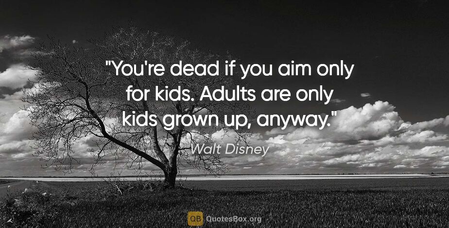 Walt Disney quote: "You're dead if you aim only for kids. Adults are only kids..."