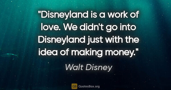 Walt Disney quote: "Disneyland is a work of love. We didn't go into Disneyland..."