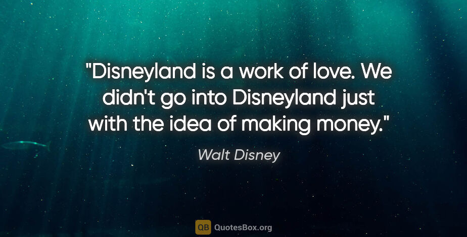 Walt Disney quote: "Disneyland is a work of love. We didn't go into Disneyland..."