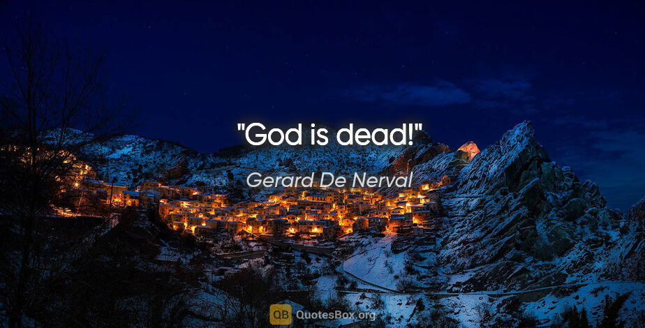 Gerard De Nerval quote: "God is dead!"