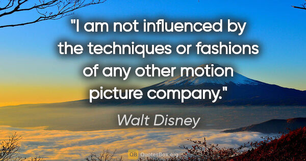 Walt Disney quote: "I am not influenced by the techniques or fashions of any other..."