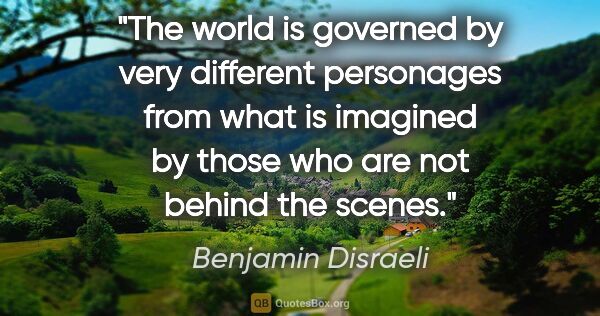 Benjamin Disraeli quote: "The world is governed by very different personages from what..."
