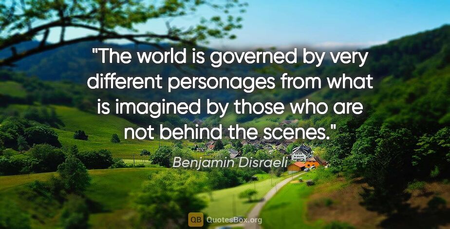 Benjamin Disraeli quote: "The world is governed by very different personages from what..."