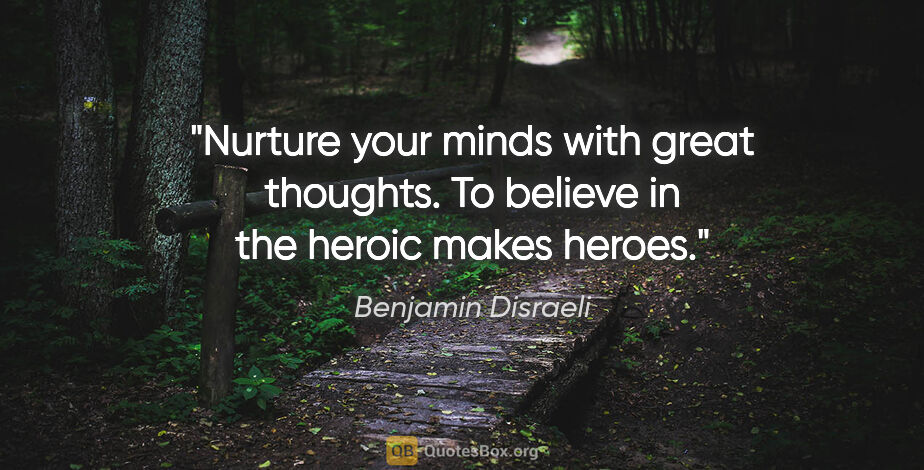 Benjamin Disraeli quote: "Nurture your minds with great thoughts. To believe in the..."
