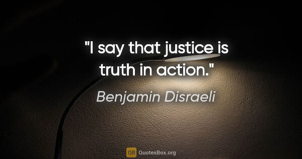Benjamin Disraeli quote: "I say that justice is truth in action."