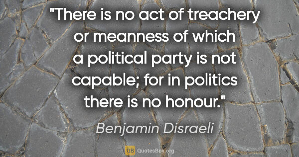 Benjamin Disraeli quote: "There is no act of treachery or meanness of which a political..."