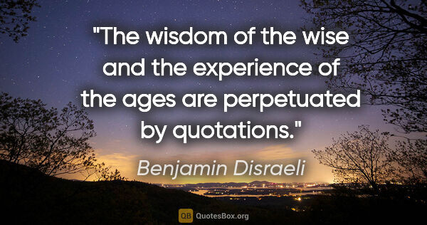 Benjamin Disraeli quote: "The wisdom of the wise and the experience of the ages are..."