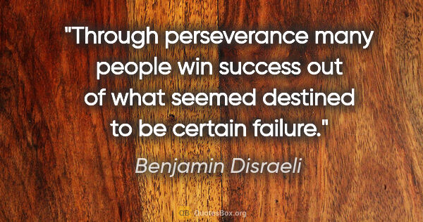 Benjamin Disraeli quote: "Through perseverance many people win success out of what..."