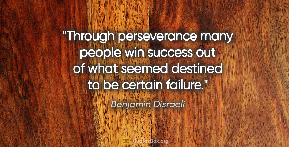 Benjamin Disraeli quote: "Through perseverance many people win success out of what..."