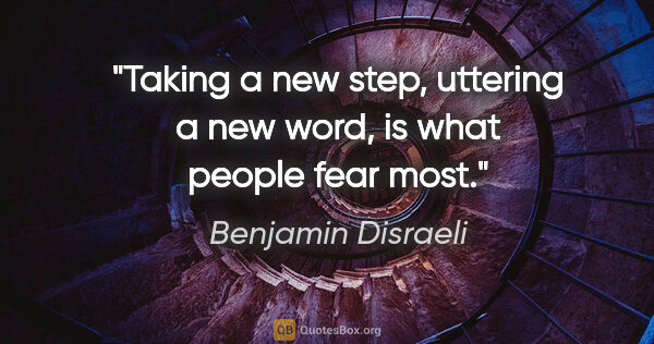 Benjamin Disraeli quote: "Taking a new step, uttering a new word, is what people fear most."