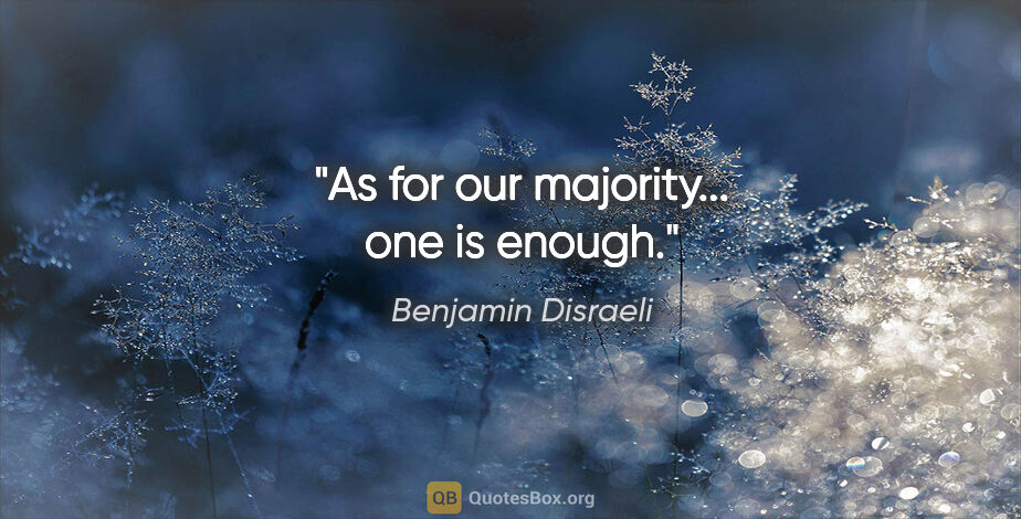 Benjamin Disraeli quote: "As for our majority... one is enough."