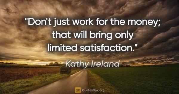 Kathy Ireland quote: "Don't just work for the money; that will bring only limited..."