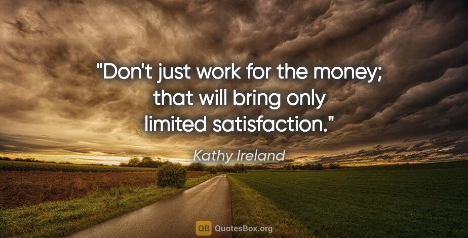 Kathy Ireland quote: "Don't just work for the money; that will bring only limited..."