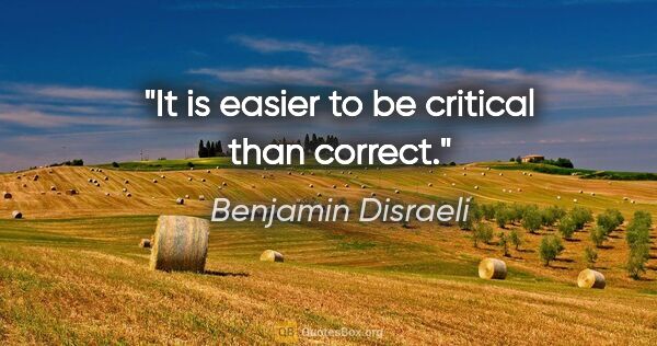 Benjamin Disraeli quote: "It is easier to be critical than correct."