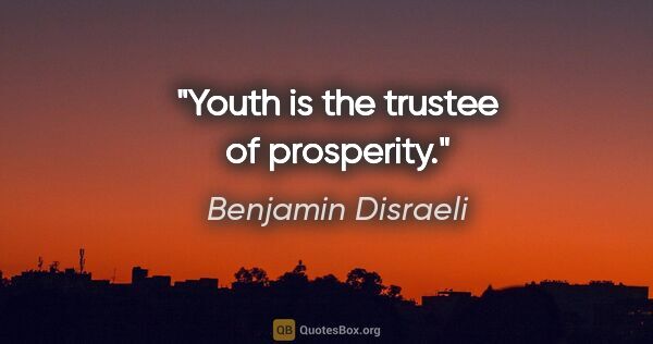 Benjamin Disraeli quote: "Youth is the trustee of prosperity."