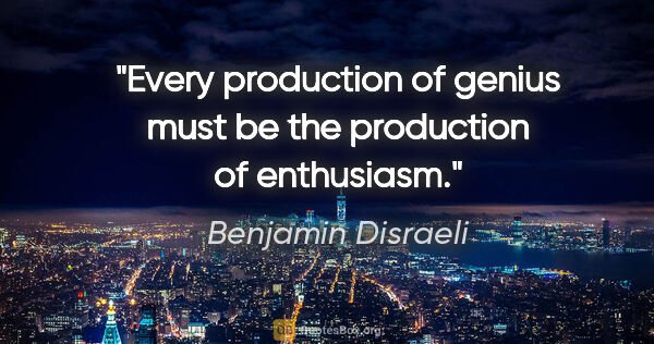 Benjamin Disraeli quote: "Every production of genius must be the production of enthusiasm."