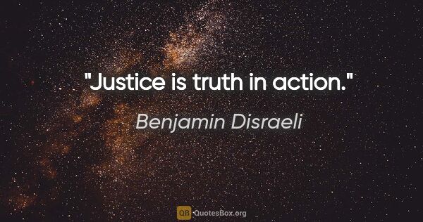 Benjamin Disraeli quote: "Justice is truth in action."
