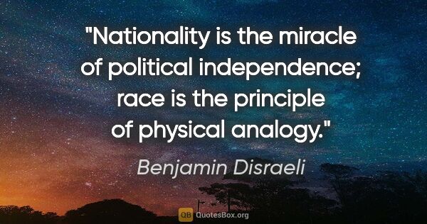 Benjamin Disraeli quote: "Nationality is the miracle of political independence; race is..."