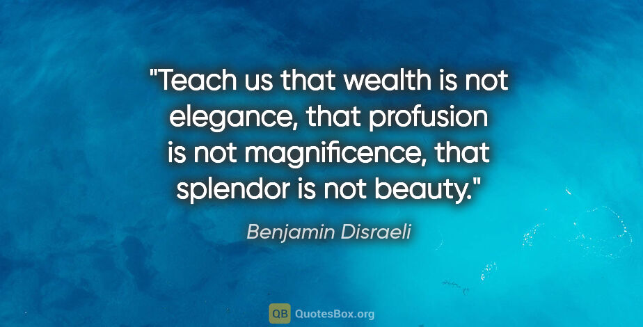Benjamin Disraeli quote: "Teach us that wealth is not elegance, that profusion is not..."