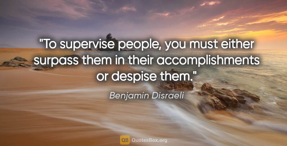 Benjamin Disraeli quote: "To supervise people, you must either surpass them in their..."