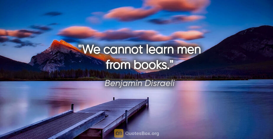 Benjamin Disraeli quote: "We cannot learn men from books."