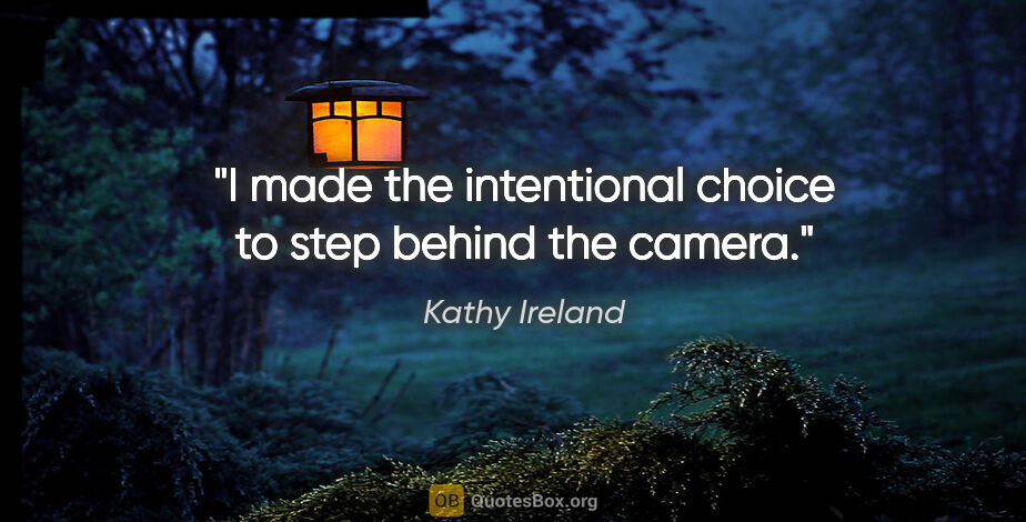 Kathy Ireland quote: "I made the intentional choice to step behind the camera."