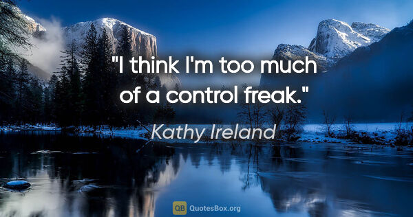 Kathy Ireland quote: "I think I'm too much of a control freak."