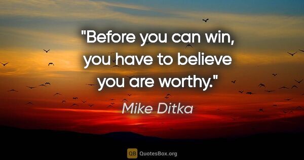 Mike Ditka quote: "Before you can win, you have to believe you are worthy."