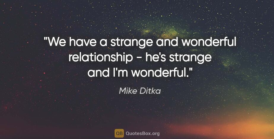 Mike Ditka quote: "We have a strange and wonderful relationship - he's strange..."